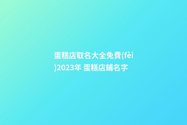 蛋糕店取名大全免費(fèi)2023年 蛋糕店鋪名字-第1張-店鋪起名-玄機(jī)派